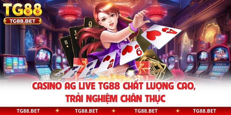 Casino AG Live TG88 chất lượng cao, trải nghiệm chân thực
